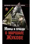 Алексей Исаев - Мифы и правда о маршале Жукове