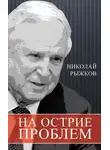 Николай Рыжков - На острие проблем