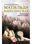 Александр Широкорад - Матильда Кшесинская. Русская Мата Хари