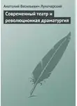  Анатолий Луначарский - Современный театр и революционная драматургия