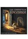 Максим Васильков - Где прячутся кролики?