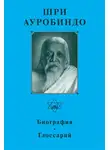 Шри Ауробиндо - Шри Ауробиндо. Биография. Глоссарий