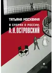 Татьяна Москвина - В спорах о России: А. Н. Островский: Статьи, исследования