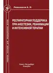 Анатолий Левшанков - Респираторная поддержка при анестезии, реанимации и интенсивной терапии