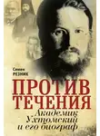 Семен Резник - Против течения. Академик Ухтомский и его биограф