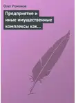  Олег Романов - Предприятие и иные имущественные комплексы как объекты гражданских прав