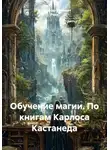 Александр Поворот Реки - Обучение магии. По книгам Карлоса Кастанеда