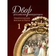 Постер книги Двор российских императоров. Энциклопедия жизни и быта. В 2 т. Том 1