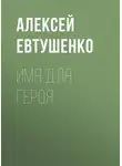 Алексей Евтушенко - Имя для героя