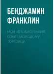 Бенджамин Франклин - Моя автобиография. Совет молодому торговцу