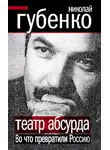 Николай Губенко - Театр абсурда. Во что превратили Россию