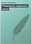 Алевтина Корзунова - Подорожник, одуванчик, лопух