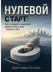 Кристофер Уинтроп - Нулевой Старт: Как создать капитал, даже если у вас ничего нет