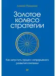 Алексей Романенко - Золотое колесо стратегии. Как запустить процесс непрерывного развития компании