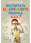 Елена Николаева - Воспитать одаренного ребенка. Как?