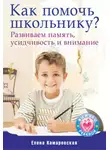 Елена Камаровская - Как помочь школьнику? Развиваем память, усидчивость и внимание