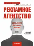 Василий Голованов - Рекламное агентство: с чего начать, как преуспеть