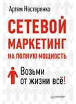 Артем Нестеренко - Сетевой маркетинг на полную мощность. Возьми от жизни все!
