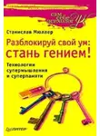 Станислав Мюллер - Разблокируй свой ум. Стань гением! Технологии супермышления и суперпамяти