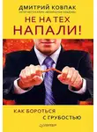 Дмитрий Ковпак - Не на тех напали! или Как бороться с грубостью