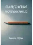 Николай Вардин - Без вдохновения. Писательское ремесло