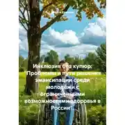 Постер книги Инклюзия без купюр: «Проблемы и пути решения эмансипации среди молодёжи с ограниченными возможностями здоровья в России».