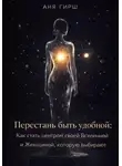 Аня Гирш - Перестань быть удобной: Как стать центром своей Вселенной и Женщиной, которую выбирают.