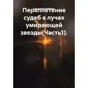 Постер книги Переплетение судеб в лучах умирающей звезды(Часть1).
