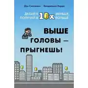 Постер книги Выше головы – прыгнешь! Делай в 10х меньше, получай в 10х больше