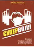 Майкл Уилсон - Суперволя. Мощные техники развития самодисциплины