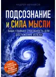 Андрей Мечников - Подсознание и сила мысли. Ваша главная способность для достижения успеха