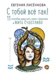 Евгения Лисёнкова - С тобой всё так! 11 способов приручить своих тараканов и жить счастливо