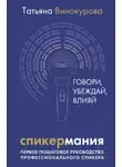 Татьяна Винокурова - Спикермания. Говори, убеждай, влияй. Первое пошаговое руководство профессионального спикера