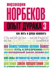 Мирзакарим Норбеков - Опыт дурака-3. Как жить и добра наживать. Самостоятельное изготовление семейного счастья в домашних условиях