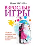 Ирина Чеснова - Взрослые игры. Секреты удовольствия и счастья в совместной жизни