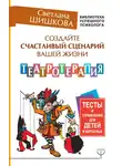 Светлана Шишкова - Создайте счастливый сценарий вашей жизни. Театротерапия. Тесты и упражнения для детей и взрослых