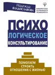 Надежда Владиславова - Психологическое консультирование. Помогаем строить отношения с жизнью