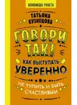Татьяна Кузнецова - Говори так! Как выступать уверенно, не тупить и быть счастливым