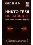 Майк Бечтли - Никто тебя не заведет, если ты не дашь ему ключи. Как сохранять спокойствие, когда люди сводят вас с ума
