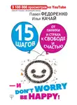 Илья Качай - 15 шагов от паники и страха к свободе и счастью. И – don’t worry! bе happy!