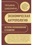Татьяна Шишкина - Экономическая антропология. История возникновения и развития