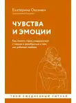 Екатерина Оксанен - Чувства и эмоции. Как понять страх, подружиться с гневом и разобраться в том, как работает любовь