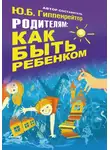 Юлия Гиппенрейтер - Родителям: как быть ребенком