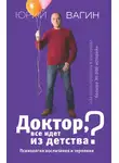 Юрий Вагин - Доктор, все идет из детства? Психология воспитания и терпения