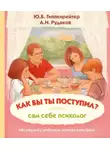 Юлия Гиппенрейтер - Как бы ты поступил? Сам себе психолог