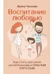 Ирина Чеснова - Воспитание любовью. Как стать для своих детей большим и сильным взрослым