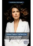 Елена Латыш - Практики гипноза. Как влиять на свою судьбу и личность
