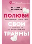 Екатерина Костецкая - Полюби свои травмы. Как превратить боль в силу и выбраться из внутреннего кризиса