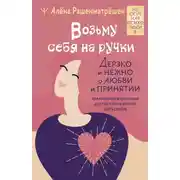 Постер книги Возьму себя на ручки. Дерзко и нежно о любви и принятии. Упражнения и практики для тех, кто не боится быть собой