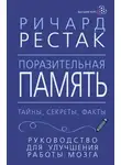Ричард Рестак - Поразительная память. Тайны, секреты, факты. Руководство для улучшения работы мозга